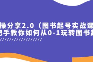 【2023.05.16】实操分享2.0（图书起号实战课），手把手教你如何从0-1玩转图书起号！百度网盘免费下载-芽米宝库