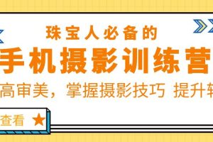【2023.05.15】珠/宝/人必备的手机摄影训练营第7期：提高审美，掌握摄影技巧 提升转化百度网盘免费下载-芽米宝库