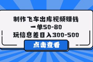 【2023.05.14】制作飞车出库视频赚钱，一单50-80，玩信息差日入300-500百度网盘免费下载-芽米宝库
