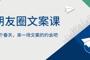 【2023.05.14】朋友圈文案课，这个春天，来一场文案的约会吧百度网盘免费下载-芽米宝库