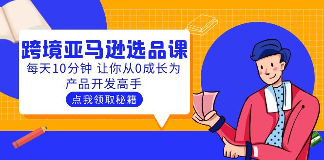 图片[1]-【2023.05.14】聪明人都在学的跨境亚马逊选品课：每天10分钟 让你从0成长为产品开发高手百度网盘免费下载-芽米宝库