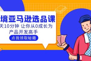 【2023.05.14】聪明人都在学的跨境亚马逊选品课：每天10分钟 让你从0成长为产品开发高手百度网盘免费下载-芽米宝库