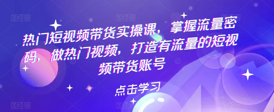 图片[1]-【2023.05.14】热门短视频带货实战 掌握流量密码 做热门视频 打造有流量的短视频带货账号百度网盘免费下载-芽米宝库