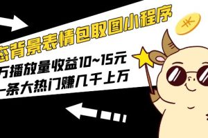【2023.05.11】动态背景表情包取图小程序，1万播放量收益10~15元，一条大热门赚几千上万百度网盘免费下载-芽米宝库