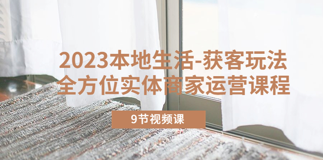 图片[1]-【2023.05.11】2023本地生活-获客玩法，全方位实体商家运营课程（9节视频课）百度网盘免费下载-芽米宝库