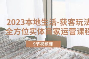 【2023.05.11】2023本地生活-获客玩法，全方位实体商家运营课程（9节视频课）百度网盘免费下载-芽米宝库