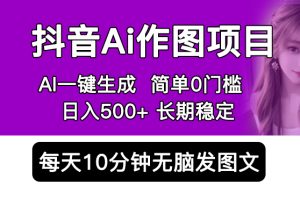 【2023.05.11】抖音Ai作图项目 Ai手机app一键生成图片 0门槛 每天10分钟发图文 日入500+百度网盘免费下载-芽米宝库
