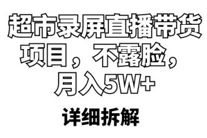 【2023.05.10】超市录屏直播带货项目，不露脸，月入5W+（详细拆解）百度网盘免费下载-芽米宝库