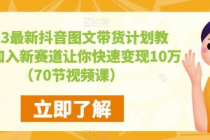 【2023.05.09】2023最新抖音图文带货计划教程，加入新赛道让你快速变现10万+（70节视频课）百度网盘免费下载-芽米宝库
