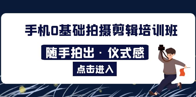图片[1]-【2023.05.09】2023手机0基础拍摄剪辑培训班：随手拍出·仪式感百度网盘免费下载-芽米宝库