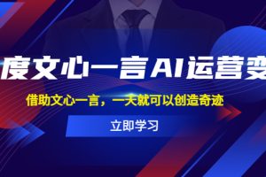 【2023.05.08】百度·文心一言AI·运营变现，借助文心一言，一天就可以创造奇迹百度网盘免费下载-芽米宝库