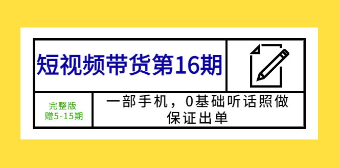 图片[1]-【2023.05.07】短视频带货第16期：一部手机，0基础听话照做，保证出单 (完整版 赠5-15期)百度网盘免费下载-芽米宝库