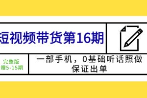 【2023.05.07】短视频带货第16期：一部手机，0基础听话照做，保证出单 (完整版 赠5-15期)百度网盘免费下载-芽米宝库
