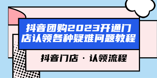 图片[1]-【2023.05.06】抖音团购2023开通门店认领各种疑难问题教程，抖音门店·认领流程百度网盘免费下载-芽米宝库