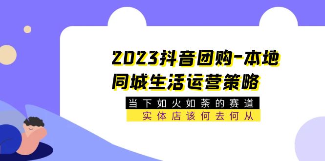 图片[1]-【2023.05.06】2023抖音团购-本地同城生活运营策略 当下如火如荼的赛道·实体店该何去何从百度网盘免费下载-芽米宝库