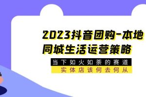 【2023.05.06】2023抖音团购-本地同城生活运营策略 当下如火如荼的赛道·实体店该何去何从百度网盘免费下载-芽米宝库