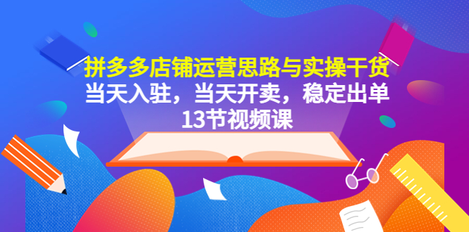 图片[1]-【2023.05.06】拼多多店铺运营思路与实操干货，当天入驻，当天开卖，稳定出单（13节课）百度网盘免费下载-芽米宝库