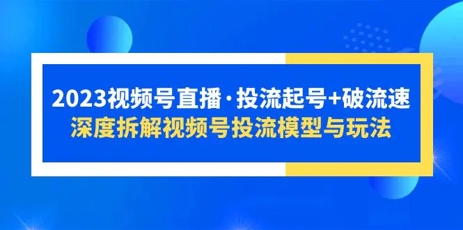图片[1]-【2023.05.05】2023视频号直播·投流起号+破流速，深度拆解视频号投流模型与玩法百度网盘免费下载-芽米宝库