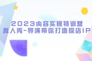 【2023.05.05】2023内容实操特训营，真人秀-导演带你打造探店IP百度网盘免费下载-芽米宝库