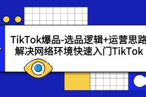 【2023.05.04】TikTok爆品-选品逻辑+运营思路：解决网络环境快速入门TikTok百度网盘免费下载-芽米宝库