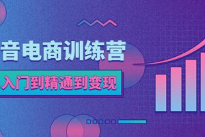 【2023.05.04】抖音电商训练营：从入门到精通，从账号定位到流量变现，抖店运营实操百度网盘免费下载-芽米宝库