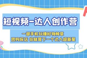 【2023.05.01】短视频-达人创作营 一部手机玩赚好物种草 团购探店 你就是下一个达人超新星百度网盘免费下载-芽米宝库