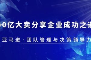 【2023.05.04】30·亿大卖·分享企业·成功之道-亚马逊·团队管理与决策领导力百度网盘免费下载-芽米宝库