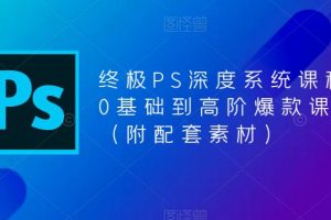 【2023.05.01】终极-PS全面深度系统课程，0基础到高阶爆款课程（附配套素材）百度网盘免费下载-芽米宝库