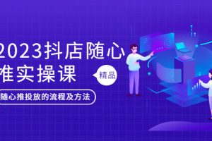 【2023.05.01】2023抖店随心推实操课，搞懂抖音小店随心推投放的流程及方法百度网盘免费下载-芽米宝库