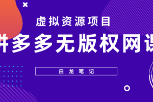 【2023.04.29】【白龙笔记】拼多多无版权网课项目，月入5000的长期项目，玩法详细拆解百度网盘免费下载-芽米宝库