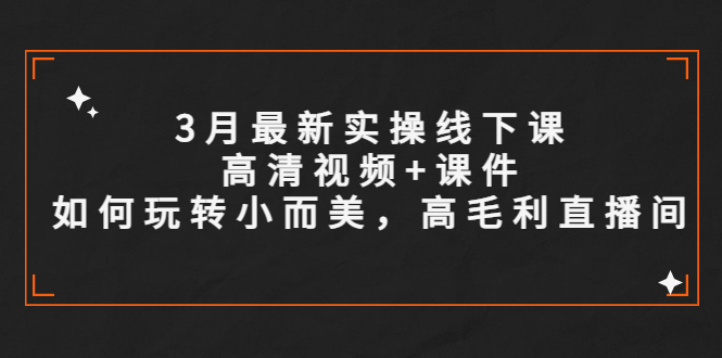 图片[1]-【2023.04.28】3月最新实操线下课高清视频+课件，如何玩转小而美，高毛利直播间百度网盘免费下载-芽米宝库