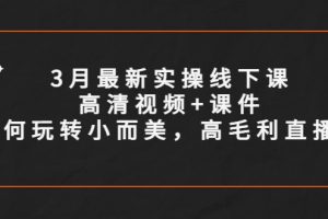 【2023.04.28】3月最新实操线下课高清视频+课件，如何玩转小而美，高毛利直播间百度网盘免费下载-芽米宝库