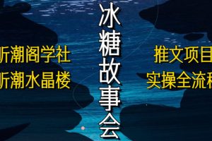 【2023.04.28】抖音冰糖故事会项目实操，小说推文项目实操全流程，简单粗暴！百度网盘免费下载-芽米宝库
