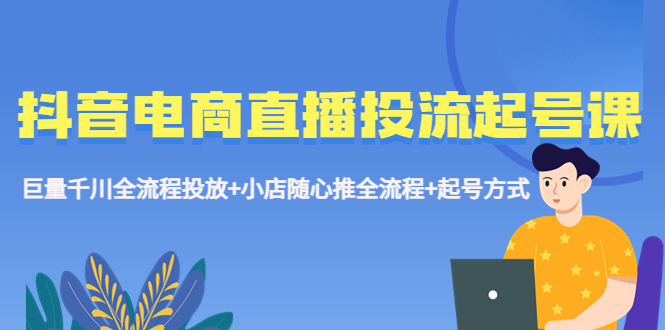 图片[1]-【2023.04.28】抖音电商直播投流起号课程 巨量千川全流程投放+小店随心推全流程+起号方式百度网盘免费下载-芽米宝库
