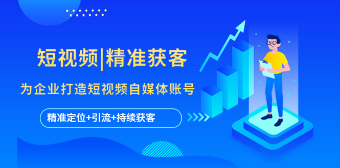 图片[1]-【2023.04.28】短视频|精准获客 为企业打造短视频自媒体账号 (精准定位+引流+持续获客)百度网盘免费下载-芽米宝库