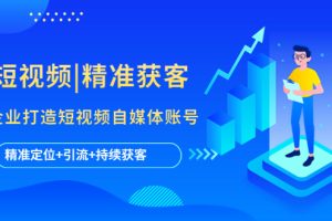 【2023.04.28】短视频|精准获客 为企业打造短视频自媒体账号 (精准定位+引流+持续获客)百度网盘免费下载-芽米宝库