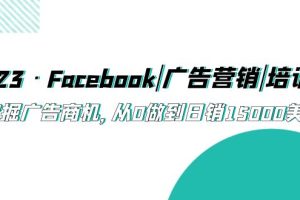 【2023.04.28】2023·Facebook|广告营销|培训班，挖掘广告商机，从0做到日销15000美金百度网盘免费下载-芽米宝库