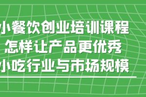 【2023.04.28】小餐饮创业培训课程，怎样让产品更优秀，小吃行业与市场规模百度网盘免费下载-芽米宝库