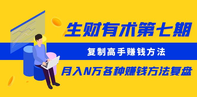 图片[1]-【2023.04.28】生财有术第七期：复制高手赚钱方法 月入N万各种赚钱方法复盘（同步更新）百度网盘免费下载-芽米宝库