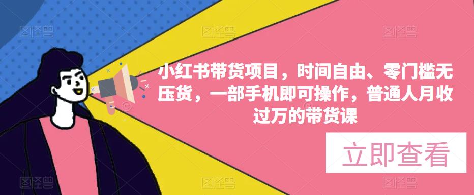 图片[1]-【2023.04.28】小红书带货项目，时间自由、零门槛无压货，一部手机即可操作，普通人月收过万的带货课百度网盘免费下载-芽米宝库