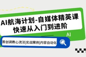 【2023.04.24】AI航海计划-自媒体精英课 入门到进阶 首创调教心流法|实战案例|内容自动化百度网盘免费下载-芽米宝库