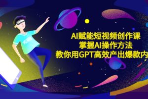 【2023.04.24】AI赋能短视频创作课，掌握AI操作方法，教你用AI高效产出爆款内容百度网盘免费下载-芽米宝库