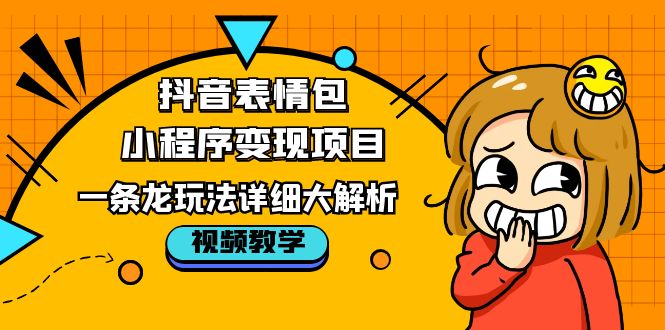图片[1]-【2023.04.28】抖音表情包小程序变现项目，一条龙玩法详细大解析，视频版学习！百度网盘免费下载-芽米宝库