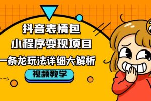 【2023.04.28】抖音表情包小程序变现项目，一条龙玩法详细大解析，视频版学习！百度网盘免费下载-芽米宝库