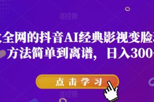 【2023.04.25】爆火全网的抖音AI经典影视变脸玩法，方法简单到离谱，日入300+【揭秘】百度网盘免费下载-芽米宝库