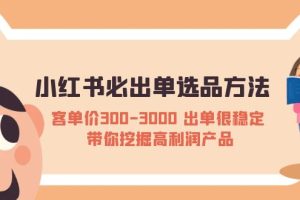 【2023.04.23】小红书必出单选品方法：客单价300-3000 出单很稳定 带你挖掘高利润产品百度网盘免费下载-芽米宝库