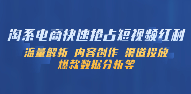 图片[1]-【2023.04.23】淘系电商快速抢占短视频红利：流量解析 内容创作 渠道投放 爆款数据分析等百度网盘免费下载-芽米宝库