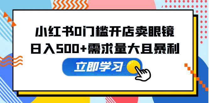 图片[1]-【2023.04.23】小红书0门槛开店卖眼镜，日入500+需求量大且暴利，一部手机可操作百度网盘免费下载-芽米宝库
