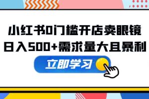 【2023.04.23】小红书0门槛开店卖眼镜，日入500+需求量大且暴利，一部手机可操作百度网盘免费下载-芽米宝库