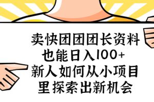【2023.04.23】卖快团团团长资料也能日入100+ 新人如何从小项目里探索出新机会百度网盘免费下载-芽米宝库